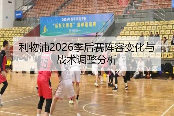 利物浦2026季后赛阵容变化与战术调整分析