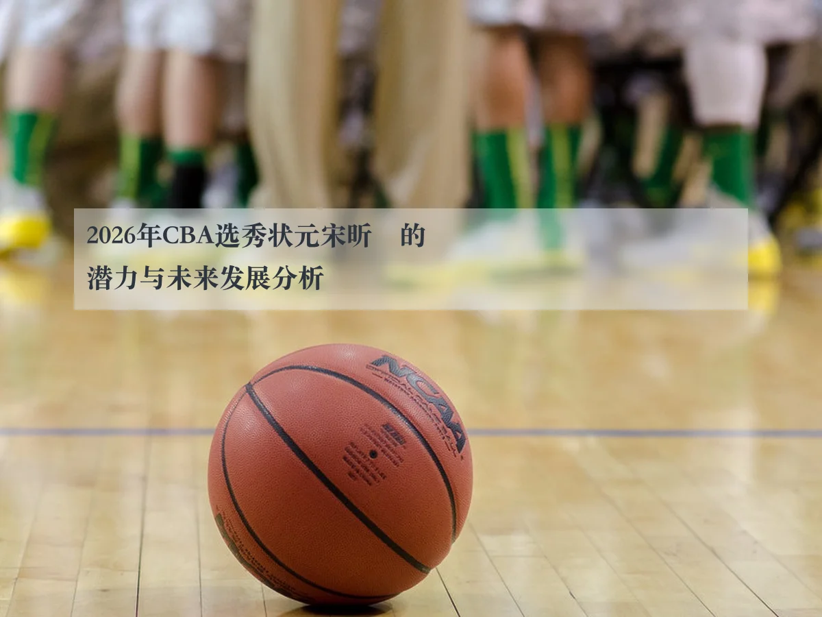 2026年CBA选秀状元宋昕澔的潜力与未来发展分析