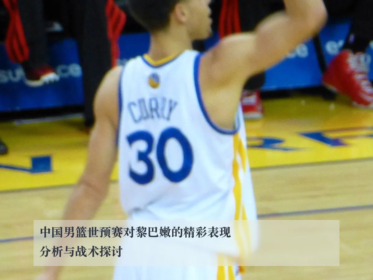 中国男篮世预赛对黎巴嫩的精彩表现分析与战术探讨